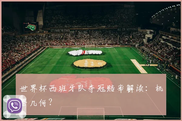 世界杯西班牙队夺冠赔率解读:机会几何?