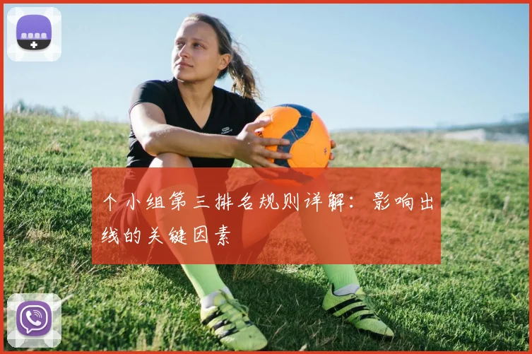 个小组第三排名规则详解:影响出线的关键因素