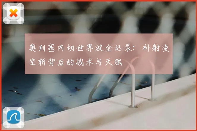 奥利塞内切世界波全记录：补射凌空斩背后的战术与天赋